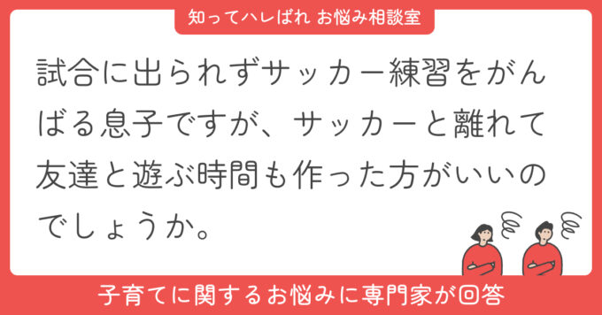 試合に出られずサッカー練習をがんばる息子ですが、サッカーと離れて友達と遊ぶ時間も作った方がいいのでしょうか。