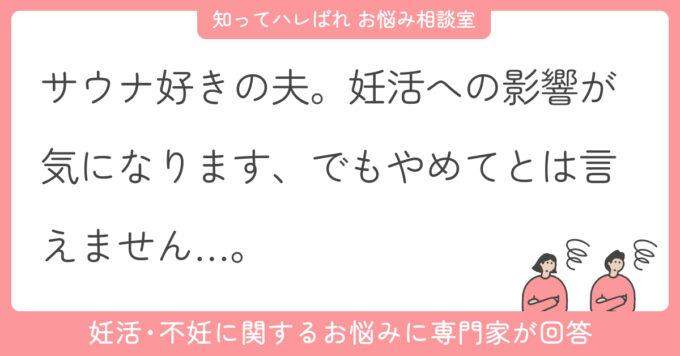 サウナ好きの夫。妊活への影響が気になります。でもやめてとは言えません…。