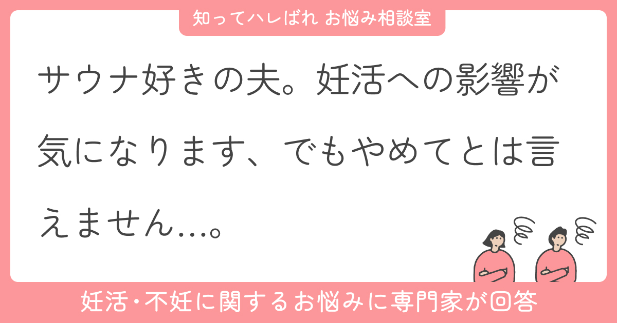 サウナ好きの夫。妊活への影響が気になります。でもやめてとは言えません…。