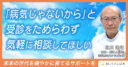 「病気じゃないから」と受診をためらわず気軽に相談してほしい